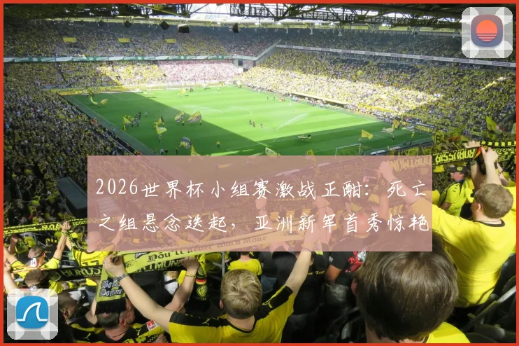 2026世界杯小组赛激战正酣：死亡之组悬念迭起，亚洲新军首秀惊艳