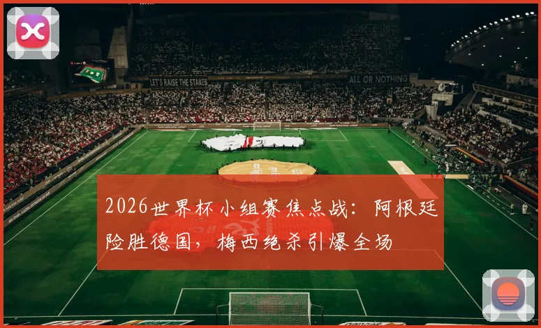 2026世界杯小组赛焦点战：阿根廷险胜德国，梅西绝杀引爆全场